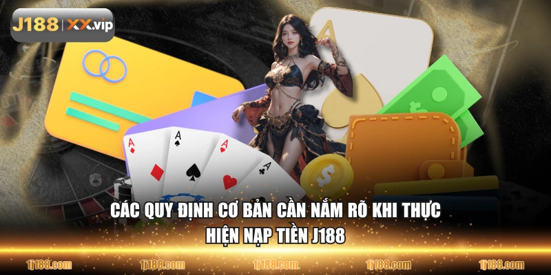 Các quy định cơ bản cần nắm rõ khi thực hiện nạp tiền J188