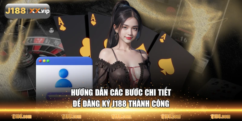 Hướng dẫn các bước chi tiết để đăng ký J188 thành công