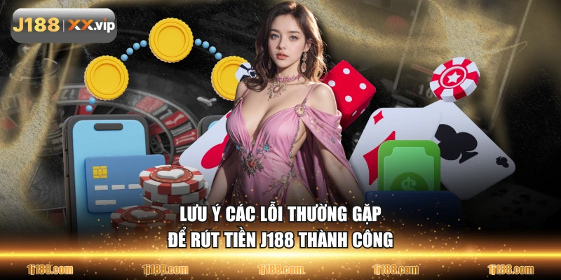 Lưu ý các lỗi thường gặp để rút tiền J188 thành công