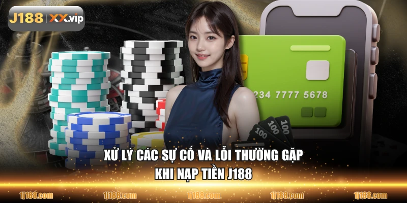 Xử lý các sự cố và lỗi thường gặp khi nạp tiền J188